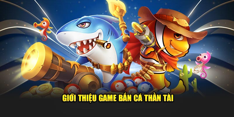 gioi-thieu-game-ban-ca-than-tai