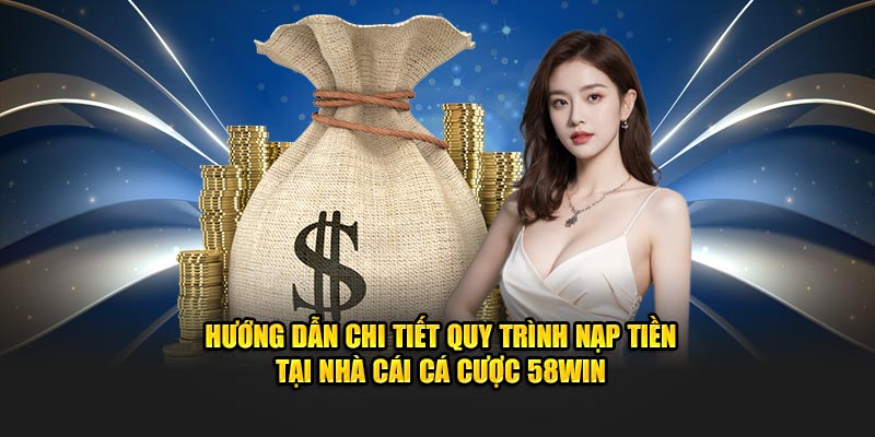 huong-dan-chi-tiet-quy-trinh-nap-tien-tai-nha-cai-ca-cuoc-58win