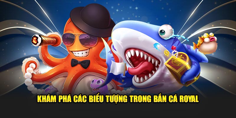 kham-pha-cac-bieu-tuong-trong-ban-ca-royal-