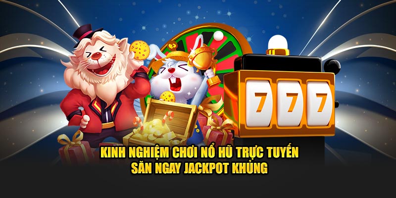 kinh-nghiem-choi-no-hu-truc-tuyen-san-ngay-jackpot-khung