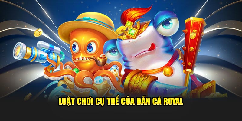 luat-choi-cu-the-cua-ban-ca-royal-