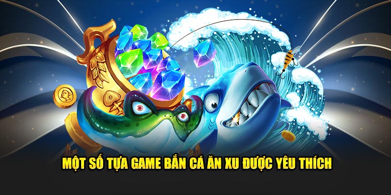 mot-so-tua-game-ban-ca-an-xu-duoc-mot-so-tua-game-ban-ca-an-xu-duoc-yeu-thichyeu-thich