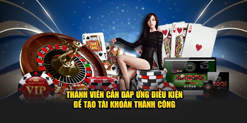 thanh-vien-can-dap-ung-dieu-kien-de-tao-tai-khoan-thanh-cong